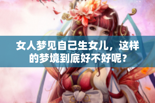 女人梦见自己生女儿，这样的梦境到底好不好呢？
