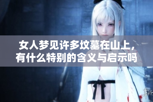女人梦见许多坟墓在山上，有什么特别的含义与启示吗
