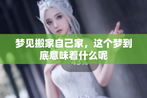 梦见搬家自己家，这个梦到底意味着什么呢