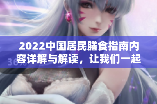 2022中国居民膳食指南内容详解与解读，让我们一起了解健康饮食原则