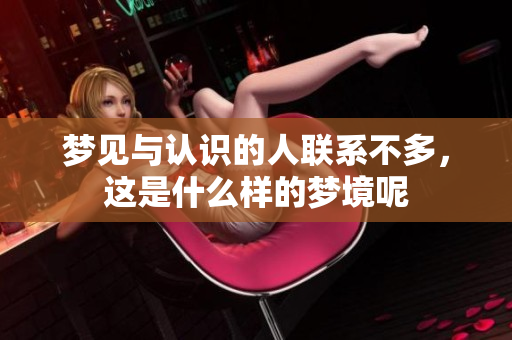 梦见与认识的人联系不多，这是什么样的梦境呢