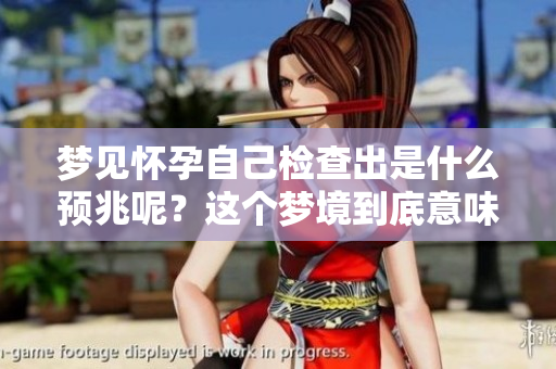 梦见怀孕自己检查出是什么预兆呢？这个梦境到底意味着什么呢？