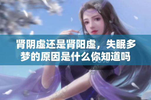 肾阴虚还是肾阳虚，失眠多梦的原因是什么你知道吗