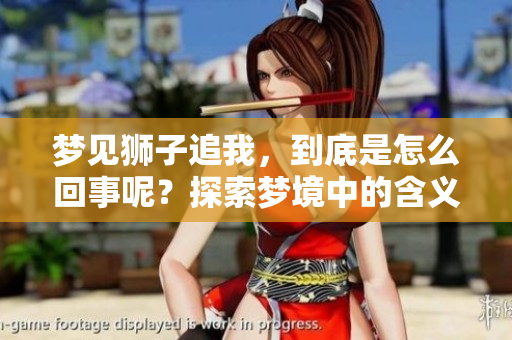 梦见狮子追我，到底是怎么回事呢？探索梦境中的含义与象征。