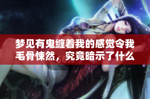 梦见有鬼缠着我的感觉令我毛骨悚然，究竟暗示了什么呢