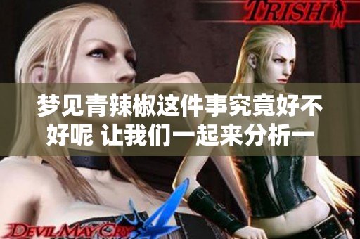 梦见青辣椒这件事究竟好不好呢 让我们一起来分析一下吧