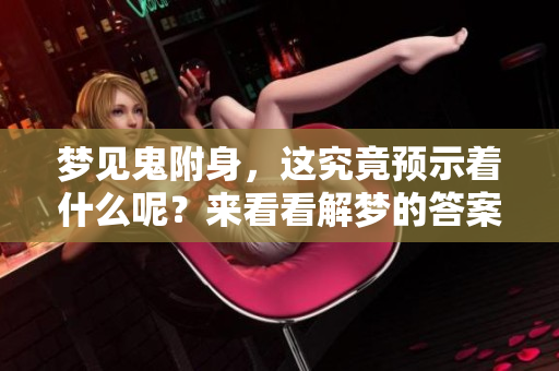 梦见鬼附身，这究竟预示着什么呢？来看看解梦的答案吧
