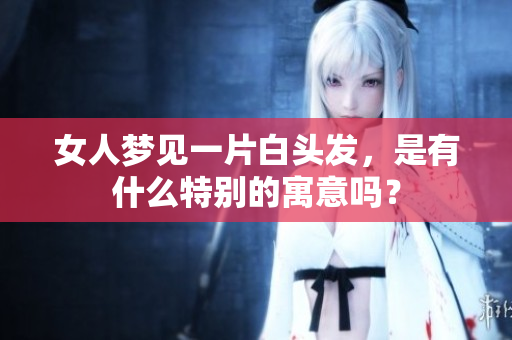 女人梦见一片白头发，是有什么特别的寓意吗？