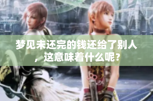 梦见未还完的钱还给了别人，这意味着什么呢？