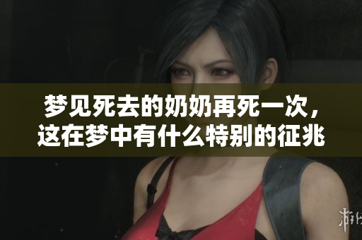 梦见死去的奶奶再死一次，这在梦中有什么特别的征兆呢