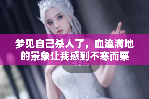 梦见自己杀人了，血流满地的景象让我感到不寒而栗