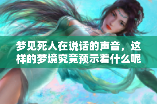 梦见死人在说话的声音，这样的梦境究竟预示着什么呢
