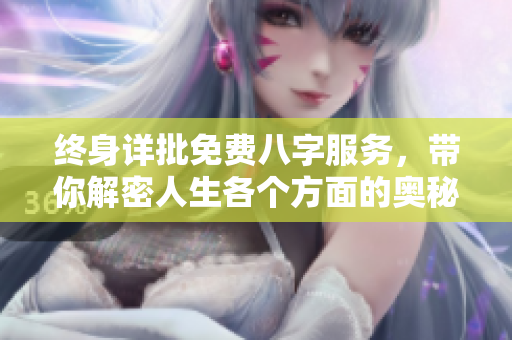 终身详批免费八字服务，带你解密人生各个方面的奥秘