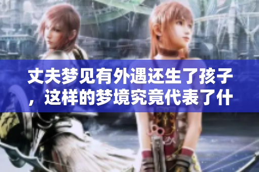 丈夫梦见有外遇还生了孩子，这样的梦境究竟代表了什么含义呢