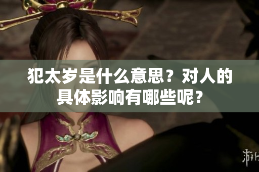 犯太岁是什么意思？对人的具体影响有哪些呢？