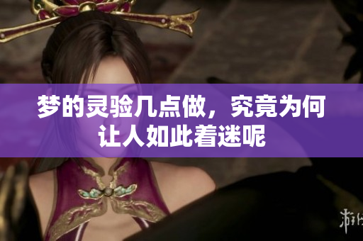梦的灵验几点做，究竟为何让人如此着迷呢