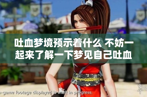 吐血梦境预示着什么 不妨一起来了解一下梦见自己吐血这一现象的征兆