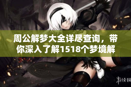 周公解梦大全详尽查询，带你深入了解1518个梦境解析！