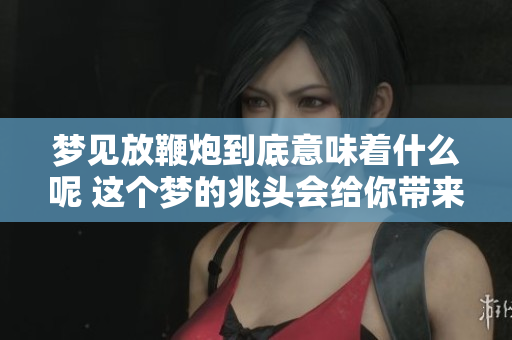 梦见放鞭炮到底意味着什么呢 这个梦的兆头会给你带来怎样的启示