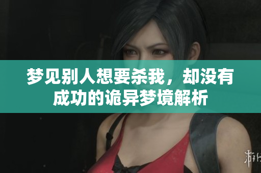 梦见别人想要杀我，却没有成功的诡异梦境解析