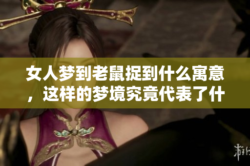 女人梦到老鼠捉到什么寓意，这样的梦境究竟代表了什么呢