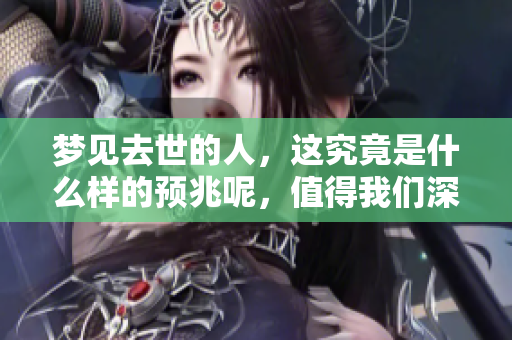 梦见去世的人，这究竟是什么样的预兆呢，值得我们深思。