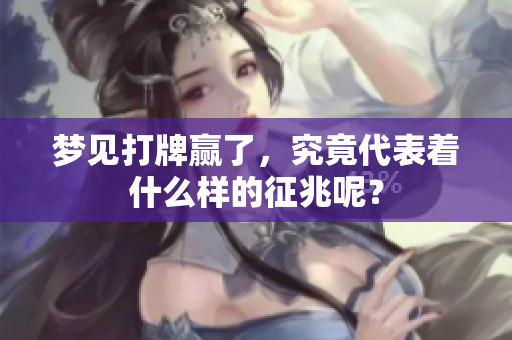 梦见打牌赢了，究竟代表着什么样的征兆呢？