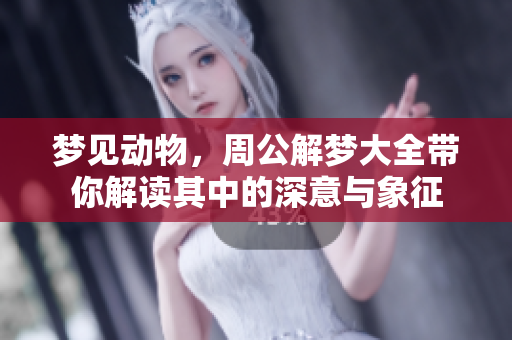 梦见动物，周公解梦大全带你解读其中的深意与象征