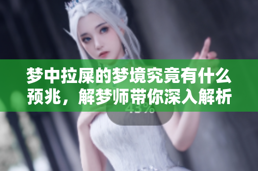 梦中拉屎的梦境究竟有什么预兆，解梦师带你深入解析这个奇特的现象