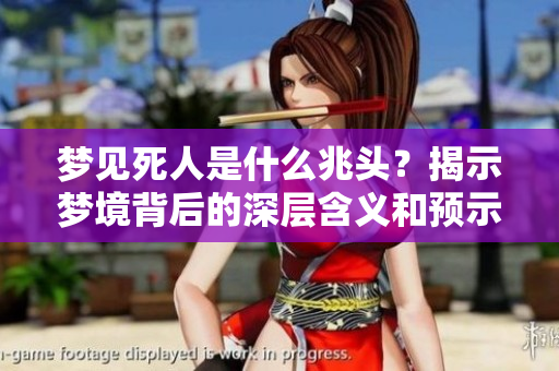 梦见死人是什么兆头？揭示梦境背后的深层含义和预示。