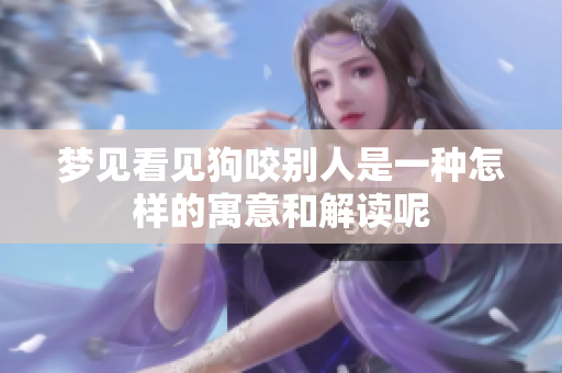 梦见看见狗咬别人是一种怎样的寓意和解读呢