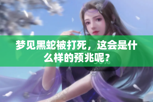 梦见黑蛇被打死，这会是什么样的预兆呢？