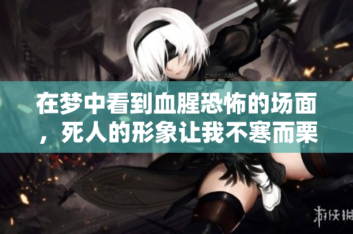 在梦中看到血腥恐怖的场面，死人的形象让我不寒而栗。