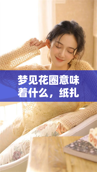 梦见花圈意味着什么，纸扎又代表了什么呢？
