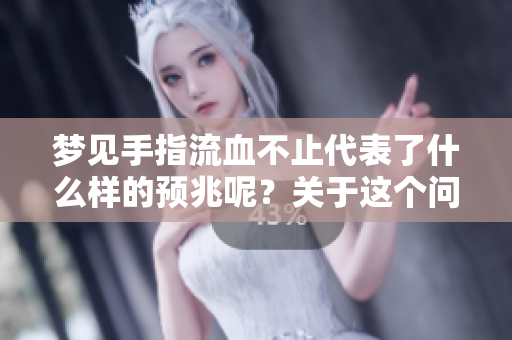 梦见手指流血不止代表了什么样的预兆呢？关于这个问题我们该如何解读呢