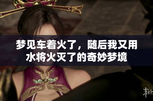 梦见车着火了，随后我又用水将火灭了的奇妙梦境