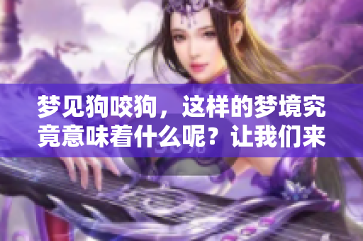 梦见狗咬狗，这样的梦境究竟意味着什么呢？让我们来探讨一下吧！