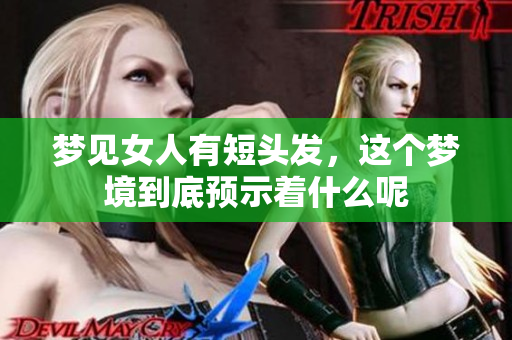 梦见女人有短头发，这个梦境到底预示着什么呢