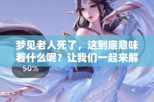 梦见老人死了，这到底意味着什么呢？让我们一起来解析这个梦境吧。