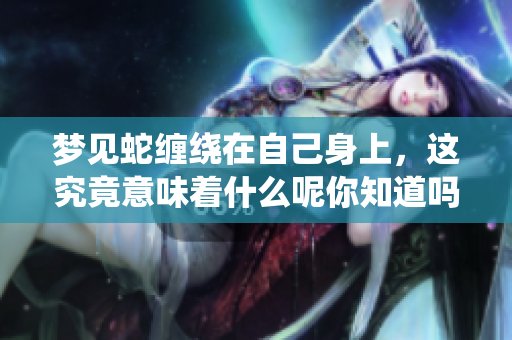 梦见蛇缠绕在自己身上，这究竟意味着什么呢你知道吗