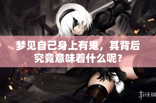 梦见自己身上有鬼，其背后究竟意味着什么呢？