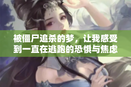 被僵尸追杀的梦，让我感受到一直在逃跑的恐惧与焦虑