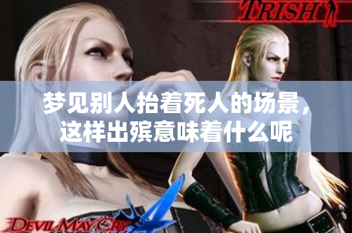 梦见别人抬着死人的场景，这样出殡意味着什么呢