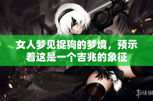 女人梦见捉狗的梦境，预示着这是一个吉兆的象征