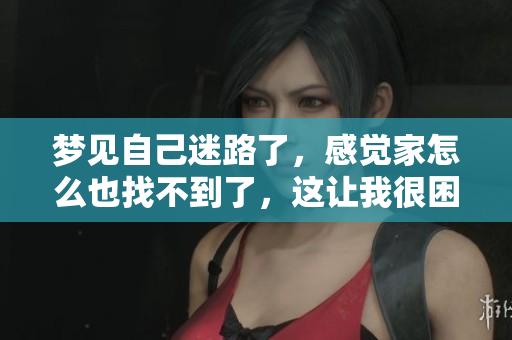 梦见自己迷路了，感觉家怎么也找不到了，这让我很困惑