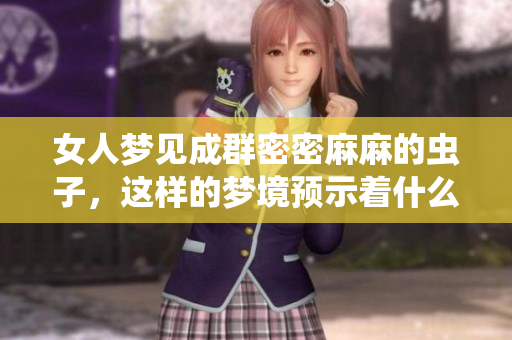 女人梦见成群密密麻麻的虫子，这样的梦境预示着什么呢