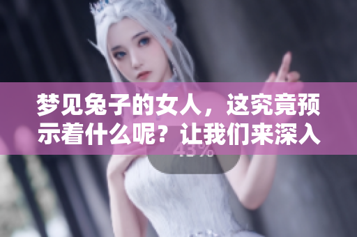 梦见兔子的女人，这究竟预示着什么呢？让我们来深入探讨一下。