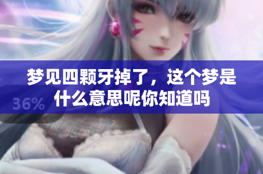 梦见四颗牙掉了，这个梦是什么意思呢你知道吗
