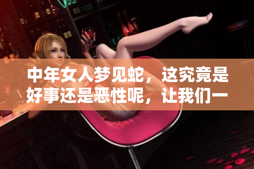 中年女人梦见蛇，这究竟是好事还是恶性呢，让我们一起来探讨一下