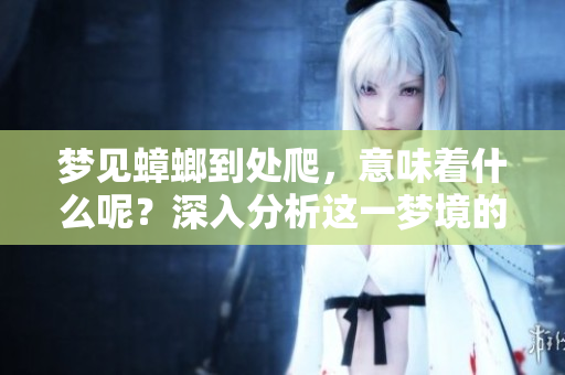 梦见蟑螂到处爬，意味着什么呢？深入分析这一梦境的真实含义
